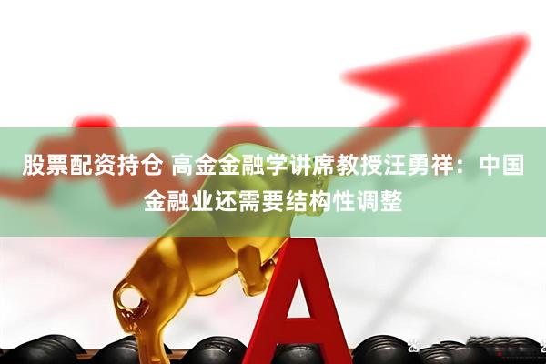 股票配资持仓 高金金融学讲席教授汪勇祥：中国金融业还需要结构性调整