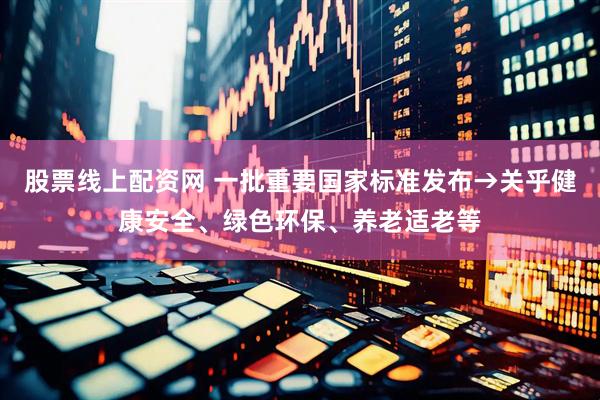 股票线上配资网 一批重要国家标准发布→关乎健康安全、绿色环保、养老适老等