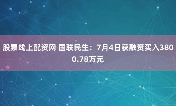 股票线上配资网 国联民生：7月4日获融资买入3800.78万元