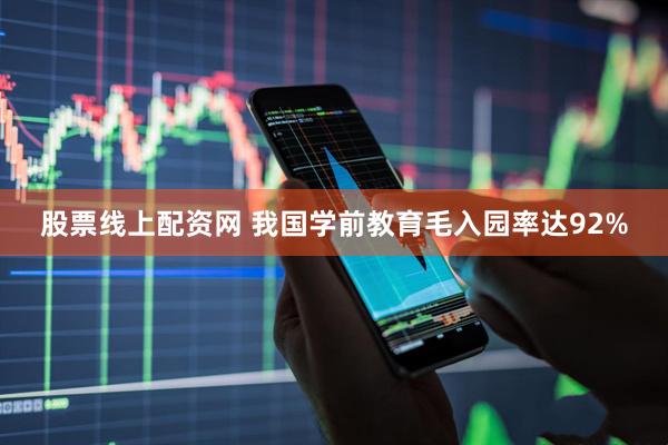 股票线上配资网 我国学前教育毛入园率达92%