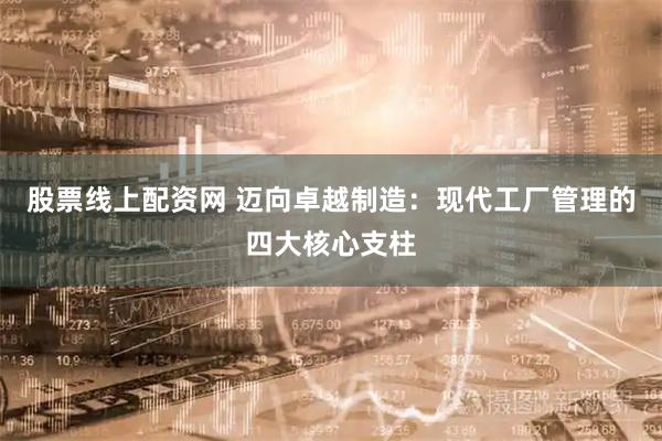 股票线上配资网 迈向卓越制造：现代工厂管理的四大核心支柱