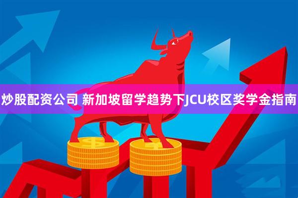 炒股配资公司 新加坡留学趋势下JCU校区奖学金指南